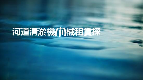 河道清淤機(jī)械租賃探索高效水體凈化的創(chuàng)新解決方案與技術(shù)！